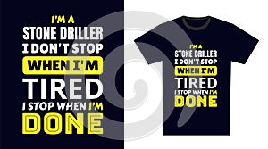 stone driller T Shirt Design. I \'m a stone driller I Don\'t Stop When I\'m Tired, I Stop When I\'m Done