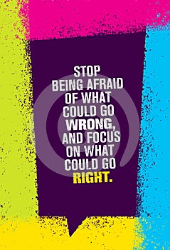 Stop Being Afraid Of What Could Go Wrong And Focus On What Could Go Right. Inspiring Creative Motivation Quote.