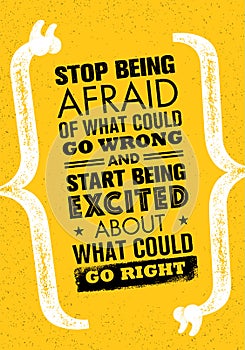 Stop Being Afraid Of What Could Go Wrong And Start Being Excited About What Could Go Right