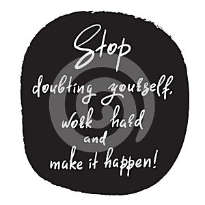 Stop doubting yourself, work hard and make it happen - handwritten funny motivational quote.