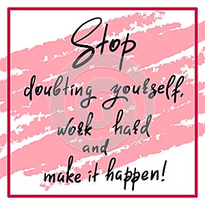 Stop doubting yourself, work hard and make it happen - handwritten funny motivational quote. Print for inspiring poster, t-shirt,