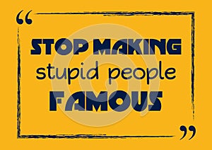 Stop making stupid people famous. Motivational business phrase. Vector illustration