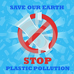 Stop plastic pollution. Save our Earth. Banner with red prohibitory sign crossed out a plastic toothbrush and a plastic tube of