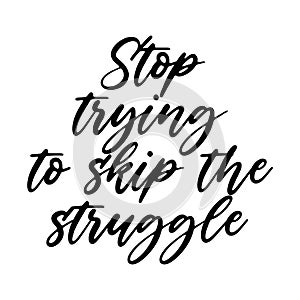 Stop trying to skip the struggle Motivation saying