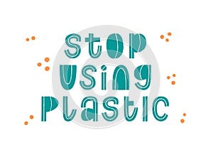 Stop using plastic quote. Ecology typo banner. Eco typography announcement. Hand written trendy vector illustration. Modern