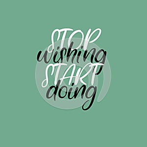 Stop wishing start doing. Handwritten phrase. Lettering design. Vector inscription isolated on white background.