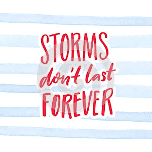 Storms don`t last forever. Inspirational quote, handwritten saying on watercolor stripes background. Poster and cards