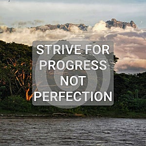 Strive for progress not perfection.