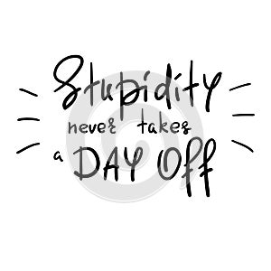 Stupidity never takes a day off - handwritten funny motivational quote