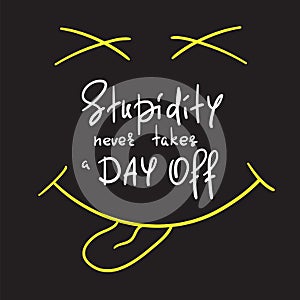 Stupidity never takes a day off - handwritten funny motivational quote. Print for inspiring poste photo