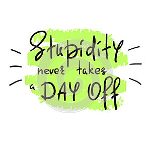 Stupidity never takes a day off - handwritten funny motivational quote. photo