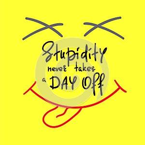 Stupidity never takes a day off - handwritten funny motivational quote. Print for inspiring poster, t-shirt photo