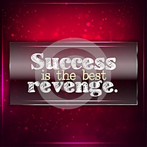 Success is the best revenge.