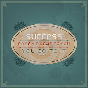 Success does not come to you, you go to it