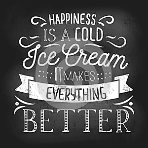 Summer inspirational chalkboard design with ice cream quote. Happiness is a cold ice cream it makes everything better. Vector