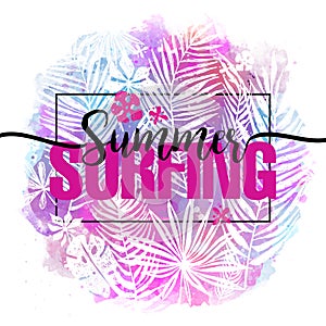 Summer surfing. Modern calligraphic design with trendy tropical background, exotic leaves on bright colorful watercolor