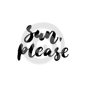 Sun, please - hand drawn lettering quote on the white background. Fun brush ink inscription for photo overlays