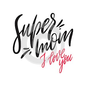 Super Mom I love you lettering. Hand drawn vector illustration. Isolated on white background.