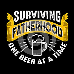 Surviving Fatherhood one beer at a time. Fathers Day Quotes good for T Shirt and Print Design