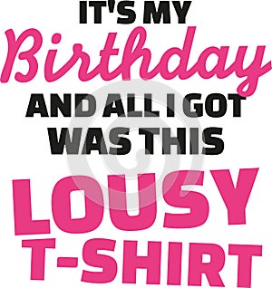 T-Shirt slogan - It`s my birthday and all I got was this lousy t-Shirt