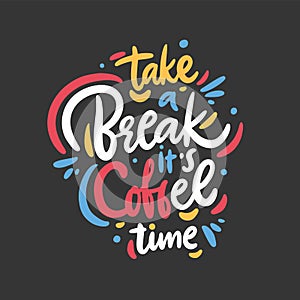 Take a Break its coffee time. Hand drawn vector lettering quote. Isolated on black background.