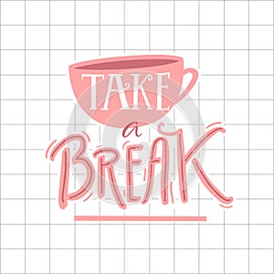 Take a break poster design. Inspirational quote calligraphy. Illustration of coffee cup and hand lettering.