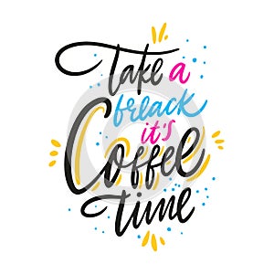 Take a break it`s coffee time. Hand drawn vector lettering quote. Isolated on white background.