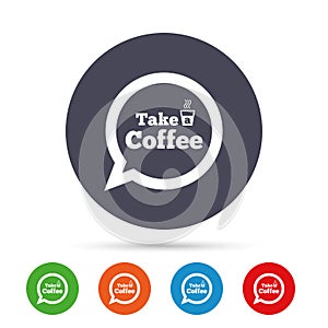 Take a Coffee sign icon. Coffee speech bubble.