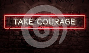 Take Courage Inspirational Neon Sign On Brick Wall