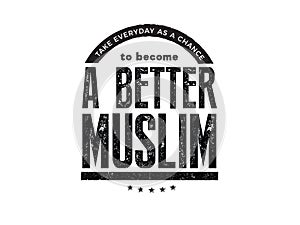 Take everyday as a chance to become a better muslim