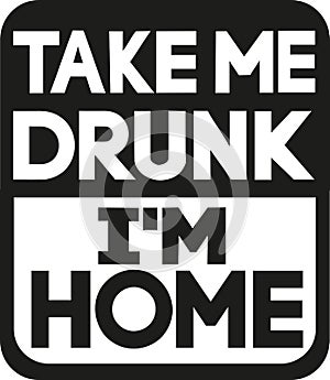 Take me drunk I`m home slogan