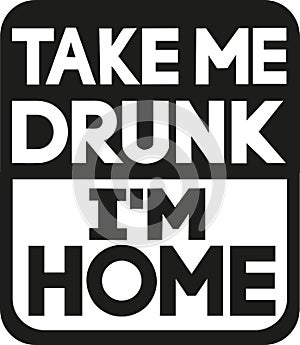 Take me drunk I`m home slogan photo
