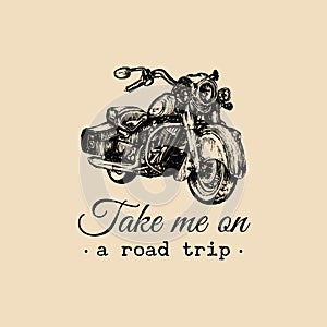 Take me on a road trip inspirational poster. Vector hand drawn cruiser for MC, biker label, logo custom chopper store.
