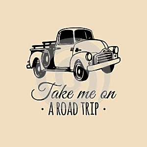 Take me on a road trip quote with old pickup sketch. Vintage retro automobile logo. Vector inspirational poster.