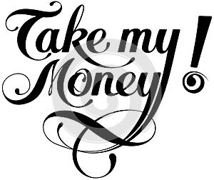 Take my money - custom calligraphy text