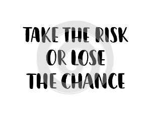 Take the risk or lose the chance. Inspiration text. Vector illustration. Hand lettering typography on white background.