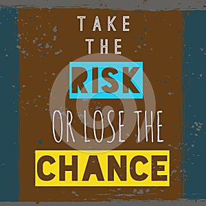 Take the Risk or lose the Chance - Inspirational and motivational quote with rustic old grunge background