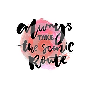 Always take the scenic route. Inspiration quote about life and travel. Hand lettering saying on pink watercolor stain
