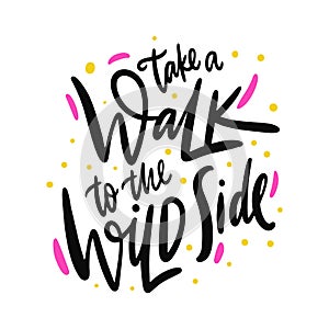 Take a Walk tothe wild Side. Hand drawn vector lettering. Isolated on white background