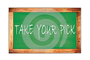 TAKE  YOUR  PICK text written on green school board