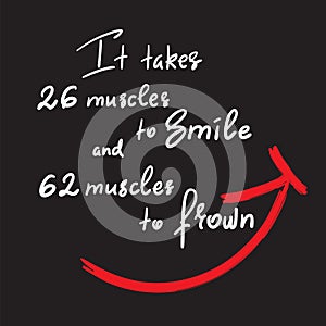 It takes 26 muscles to smile, and 62 muscles to frown - handwritten funny motivational quote. Print for inspiring poster, t-shirt