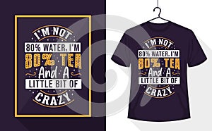 Tea lover t-shirt - I`m not 80% water, I`m 80% tea and a little bit of crazy