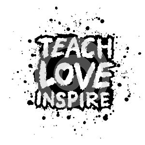 Teach love inspire. Hand drawn typography poster.