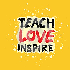 Teach love inspire. Hand drawn typography poster.