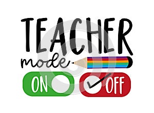 Teacher mode off - funny slogan with pencil.