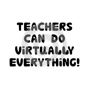 Teachers can do virtually everything. Education quote. Cute hand drawn doodle bubble lettering. Isolated on white background.