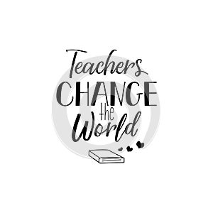 Teachers change the world. Lettering. calligraphy vector illustration.