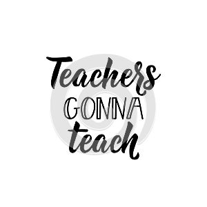 Teachers gonna teach. Teacher`s Day hand lettering. calligraphy vector illustration