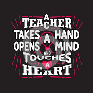 Teachers Quotes and Slogan good for Tee. A Teacher Takes a Hand Opens a Mind and Touches a Heart