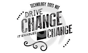 Technology does not drive change -- it enables change